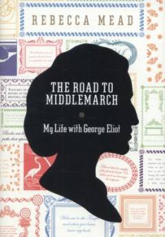 The road to Middlemarch : my life with George Eliot