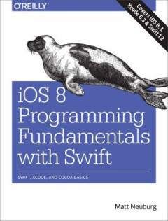 iOS 8 programming fundamentals with Swift : Swift, Xcode, and Cocoa basics