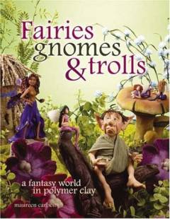 Fairies, gnomes & trolls : create a fantasy world in polymer clay