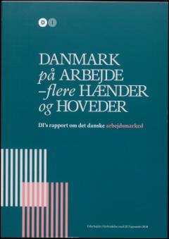 Danmark på arbejde - flere hænder og hoveder : DI's rapport om det danske arbejdsmarked