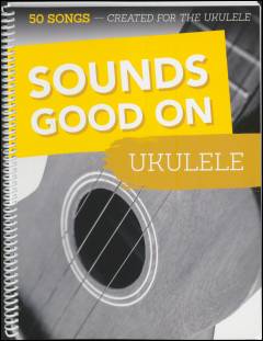 Sounds good on ukulele : 50 songs created for the ukulele
