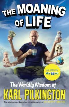 The moaning of life : the worldly wisdom of Karl Pilkington