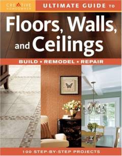 Ultimate guide to floors, walls and ceilings : build, remodel, repair