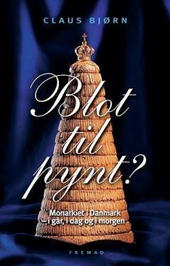Blot til pynt? : monarkiet i Danmark - i går, i dag og i morgen