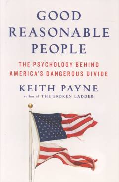 Good reasonable people : the psychology behind America's dangerous divide