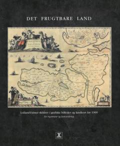 Det frugtbare land : Lolland-Falster skildret i grafiske billeder og landkort før 1900 : en registrant og lystvandring