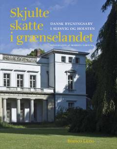 Skjulte skatte i grænselandet : dansk bygningsarv i Slesvig og Holsten