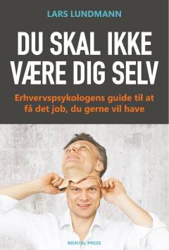Du skal ikke være dig selv : erhvervspsykologens guide til at få det job, du gerne vil have