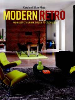 Modern retro : from rustic to urban, classic to colourful
