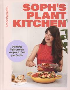 Soph's plant kitchen : delicious high protein recipes to fuel you for life