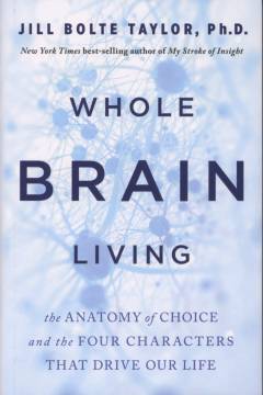 Whole brain living : the anatomy of choice and the four characters that drive our life