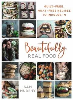 Beautifully real food : guilt-free, meat-free recipes to indulge in