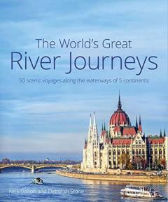 The world's great river journeys : 50 scenic voyages along the waterways of 6 continents