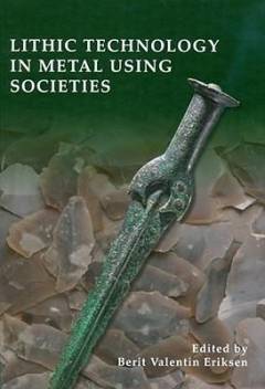 Lithic technology in metal using societies : proceedings of a UISPP workshop, Lisbon, September 2006