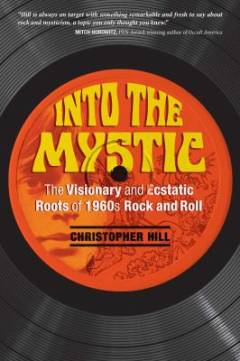 Into the mystic : the visionary and ecstatic roots of 1960s rock and roll
