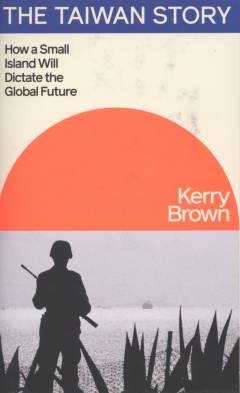 The Taiwan story : how a small island will dictate the global future