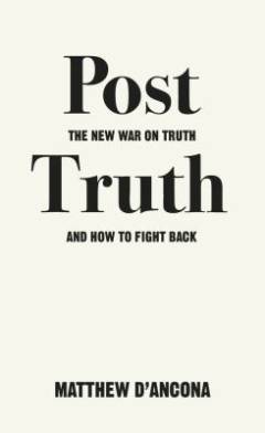 Post truth : the new war on truth and how to fight back