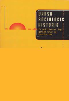 Dansk sociologis historie : et politiseret fag gennem brud og kontinuitet