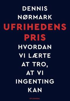Ufrihedens pris : hvordan vi lærte at tro, at vi ingenting kan