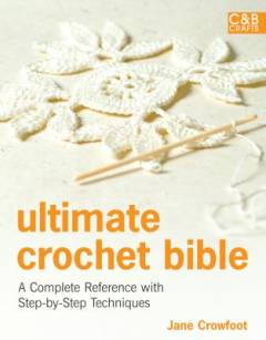 Ultimate crochet bible : a complete reference with step-by-step techniques