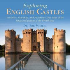 Exploring English castles : evocative, romantic, and mysterious true tales of the kings and queens of the British Isles