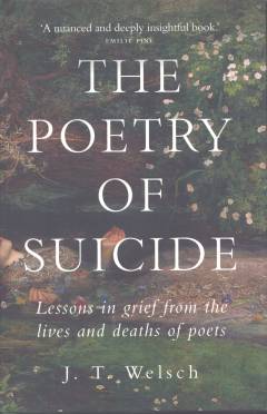 The poetry of suicide : lessons in grief from the lives and deaths of poets