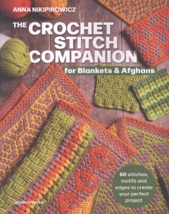 The crochet stitch companion for blankets and afghans : 60 stitches, motifs and edges to create your perfect project