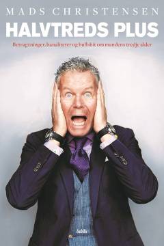 Halvtreds plus : betragtninger, banaliteter og bullshit om mandens tredje alder