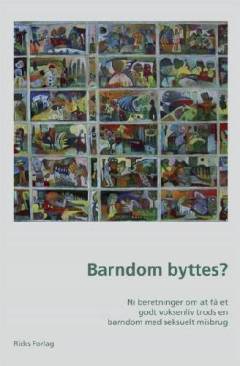 Barndom byttes? : ni beretninger om at få et godt voksenliv trods en barndom med seksuelt misbrug
