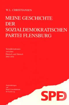 Meine Geschichte der Sozialdemokratischen Partei Flensburg : Sozialdemokraten zwischen Deutsch und Dänisch 1945-1954