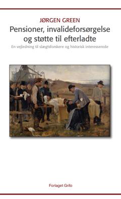 Pensioner, invalideforsørgelse og støtte til de efterladte : en vejledning til slægtsforskere og historisk interesserede