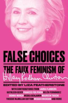 False choices : the faux feminism of Hillary Rodham Clinton