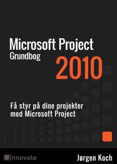 Microsoft project 2010 : grundbog : få styr på dine projekter med Microsoft Project