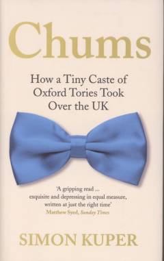 Chums : how a tiny caste of Oxford Tories took over the UK