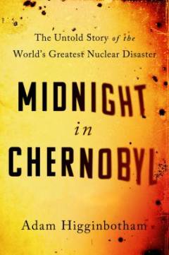 Midnight in Chernobyl : the untold story of the world's greatest nuclear disaster