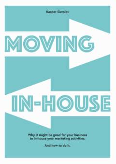 Moving in-house : why it might be good for your business to in-house your marketing activities : and how to do it