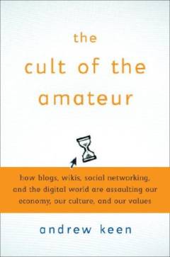 The cult of the amateur : how today's internet is killing our culture