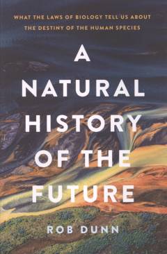 A natural history of the future : what the laws of biology tell us about the destiny of the human species