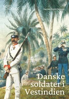 Danske soldater i Vestindien : De Vestindiske Tropper 1755-1851, Den Vestindiske Hærstyrke 1851-1907 og Det Vestindiske Gendarmerikorps 1907-1917