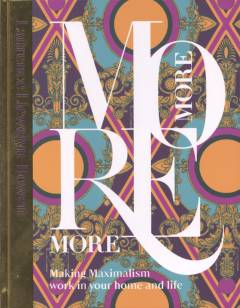 More more more : making maximalism work in your home and life