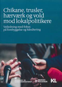 Chikane, trusler, hærværk og vold mod lokalpolitikere : vejledning med fokus på forebyggelse og håndtering