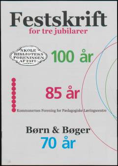 Festskrift for tre jubilarer : Skolebiblioteks Foreningen af 1917 100 år, Kommunernes Forening for Pædagogiske Læringscentre 85 år, Børn & bøger 70 år