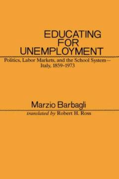 Educating for unemployment : politics, labor markets, and the school system - Italy, 1859-1973