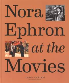 Nora Ephron at the movies : a visual celebration of the writer and director behind When Harry met Sally, You've got mail, Sleepless in Seattle, and more