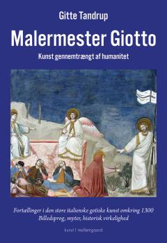 Malermester Giotto : kunst gennemtrængt af humanitet : fortællinger i den store italienske gotiske kunst omkring 1300 : billedsprog, myter, historisk virkelighed