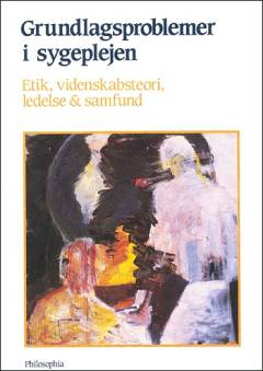 Grundlagsproblemer i sygeplejen : etik, videnskabsteori, ledelse & samfund