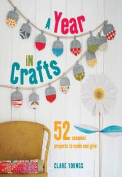 A year i crafts : 52 seasonal projects to make and give