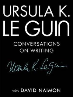 Ursula K. Le Guin : conversations on writing