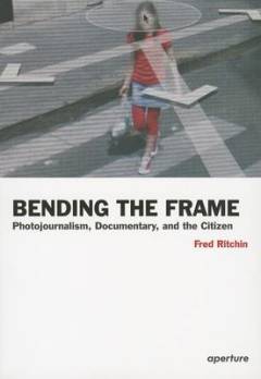 Bending the frame : photojournalism, documentary, and citizenship
