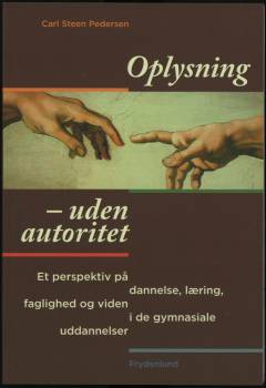 Oplysning - uden autoritet : et perspektiv på dannelse, læring, faglighed og viden i de gymnasiale uddannelser